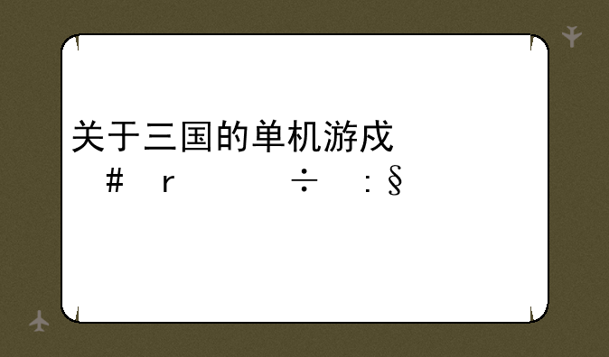 关于三国的单机游戏什么最好玩要剧情详细的而且要官职的那种？