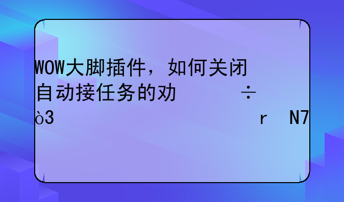 WOW大脚插件，如何关闭自动接任务的功能，要详细地操作
