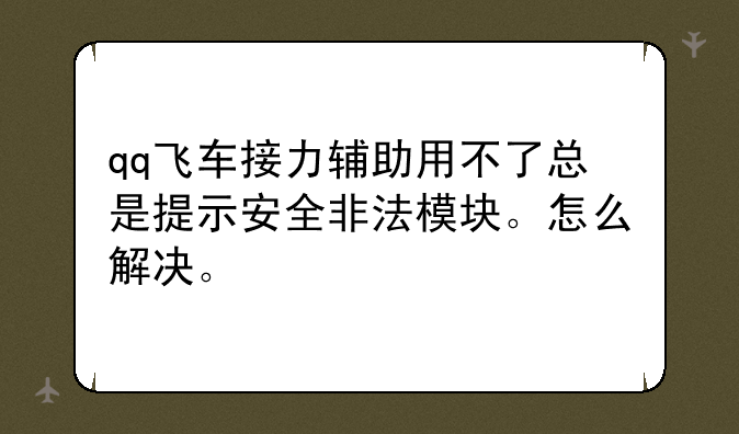 qq飞车接力辅助用不了总是提示安全非法模块。怎么解决。