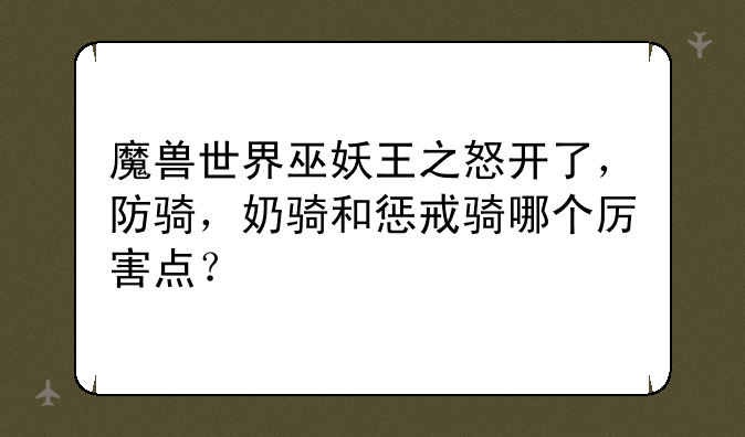 魔兽世界巫妖王之怒开了，防骑，奶骑和惩戒骑哪个厉害点？