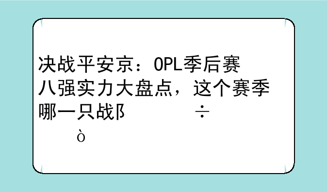 决战平安京：OPL季后赛八强实力大盘点，这个赛季哪一只战队能夺冠？