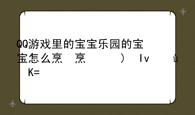 QQ游戏里的宝宝乐园的宝宝怎么炼化和升级