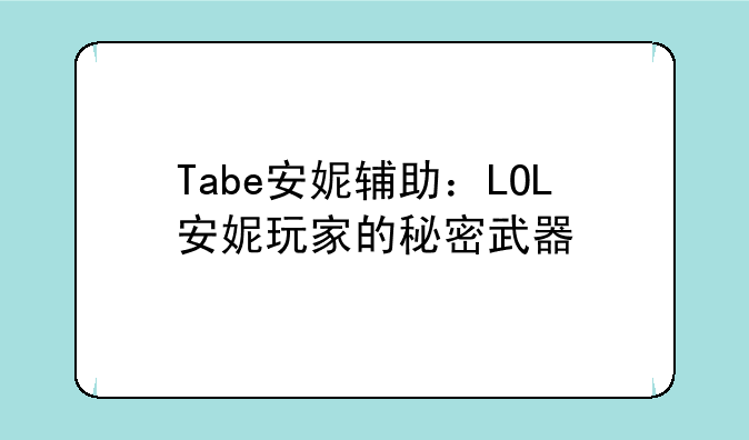 Tabe安妮辅助：LOL安妮玩家的秘密武器