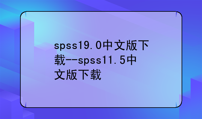spss19.0中文版下载--spss11.5中文版下载