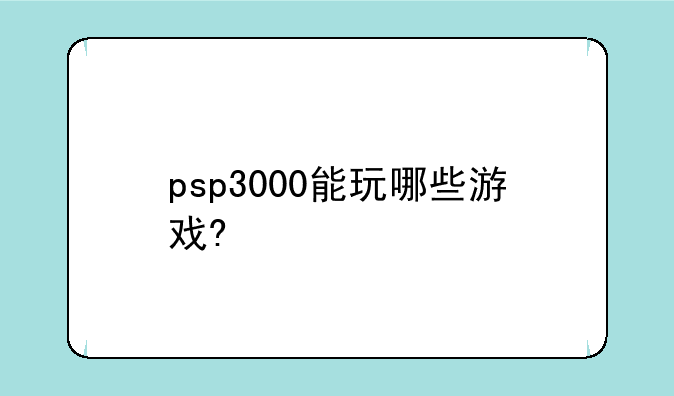 psp3000能玩哪些游戏?