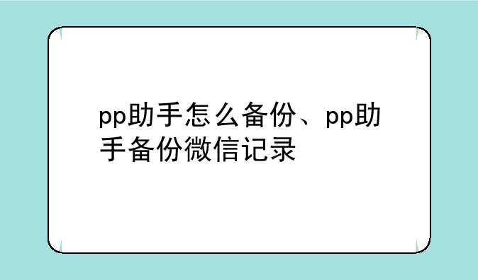pp助手怎么备份、pp助手备份微信记录