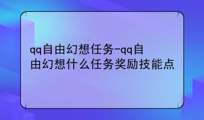qq自由幻想任务-qq自由幻想什么任务奖励技能点