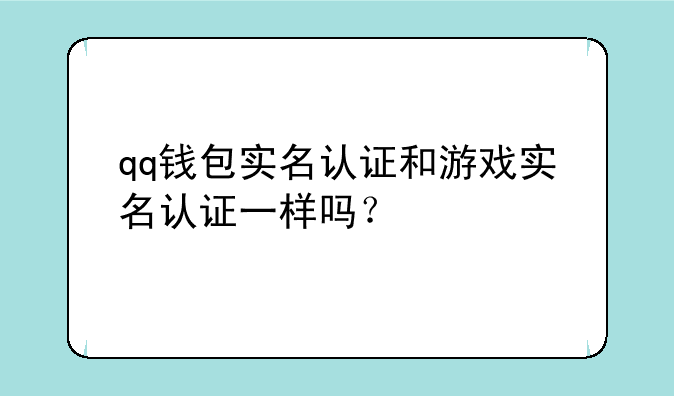 qq钱包实名认证和游戏实名认证一样吗？