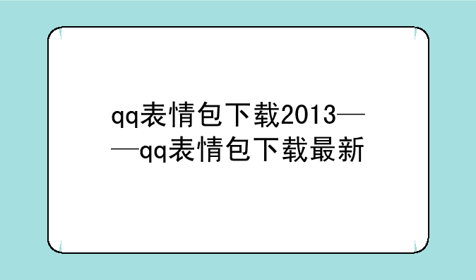 qq表情包下载2013——qq表情包下载最新