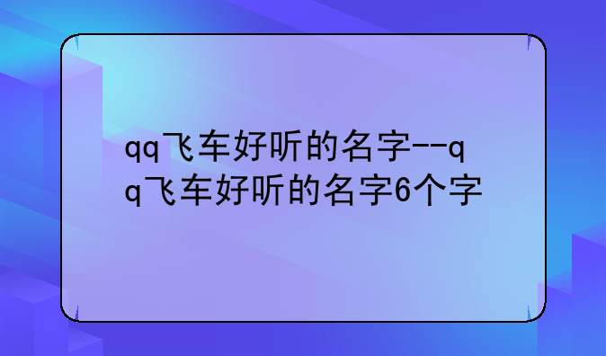 qq飞车好听的名字--qq飞车好听的名字6个字