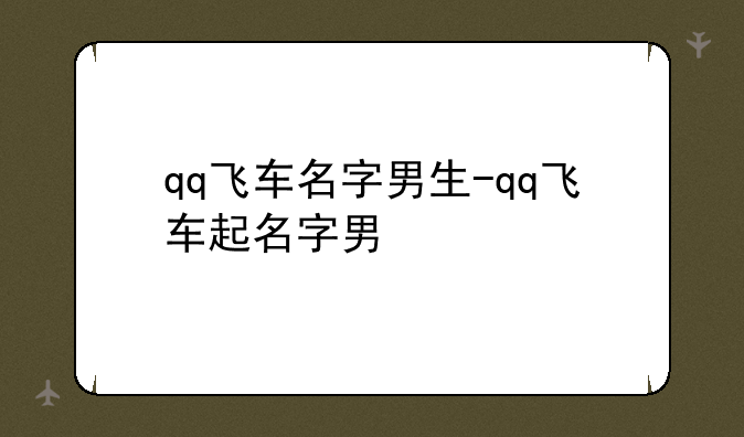 qq飞车名字男生-qq飞车起名字男