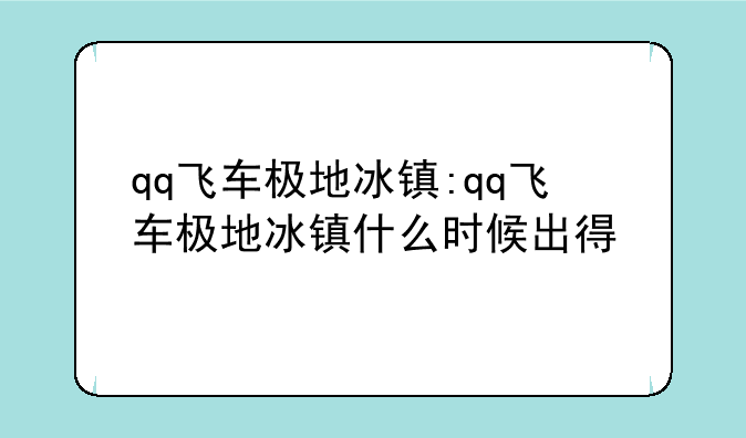 qq飞车极地冰镇:qq飞车极地冰镇什么时候出得