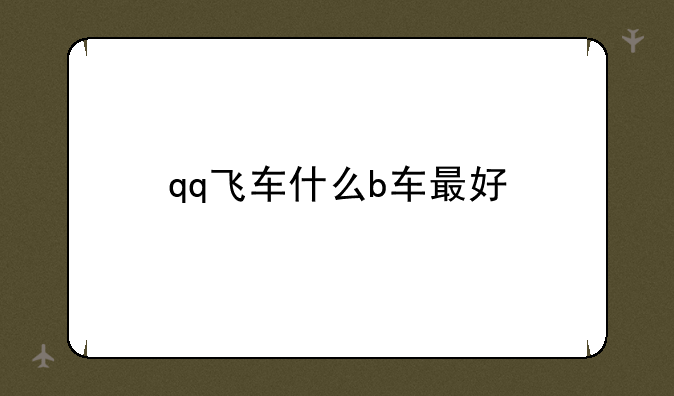 qq飞车什么b车最好