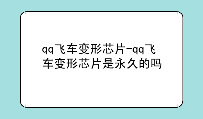 qq飞车变形芯片-qq飞车变形芯片是永久的吗