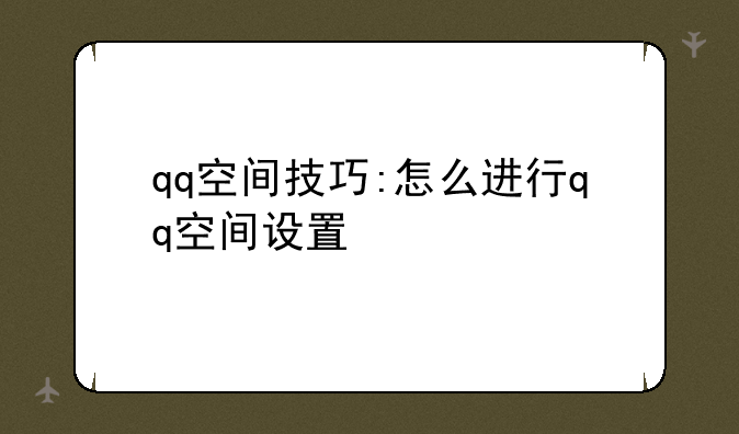 qq空间技巧:怎么进行qq空间设置