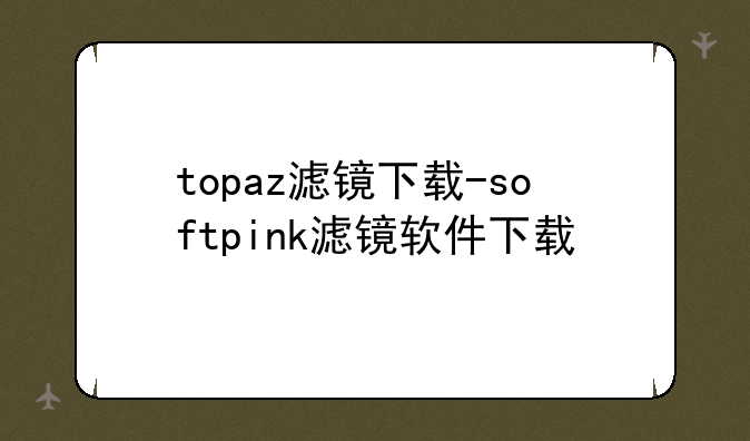 topaz滤镜下载-softpink滤镜软件下载