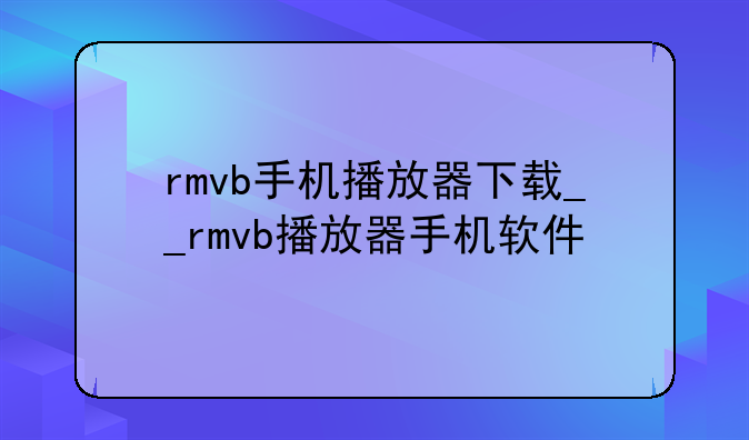 rmvb手机播放器下载__rmvb播放器手机软件