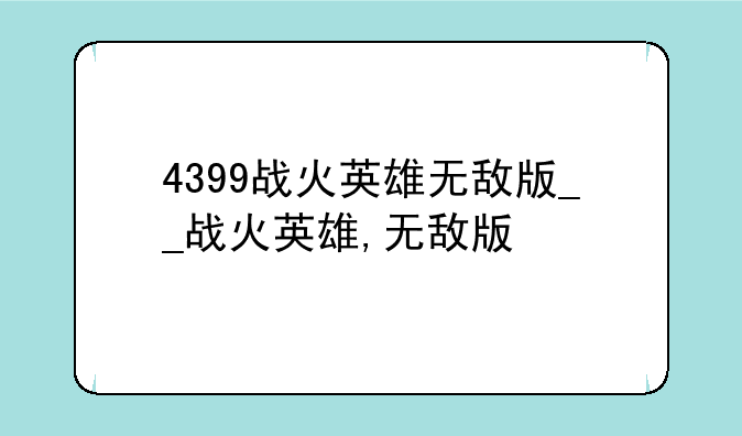 4399战火英雄无敌版__战火英雄,无敌版