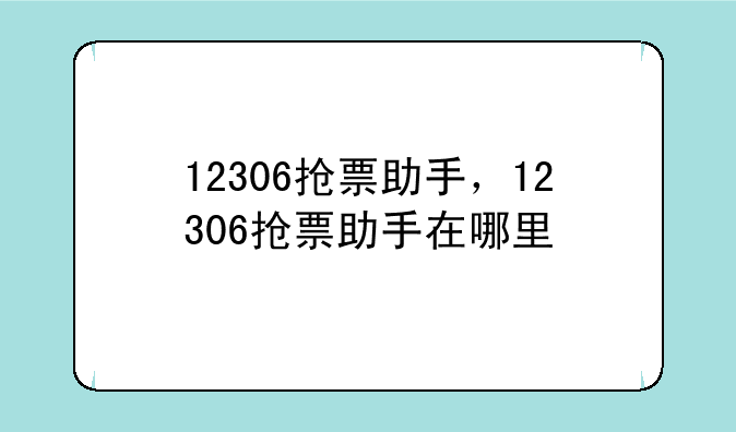 12306抢票助手，12306抢票助手在哪里