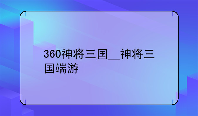 360神将三国__神将三国端游