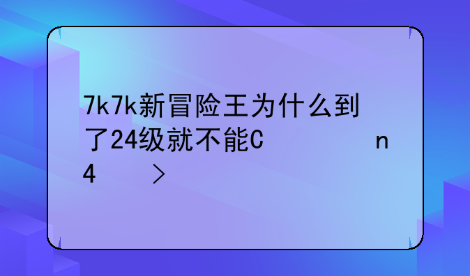 7k7k新冒险王为什么到了24级就不能升级了?