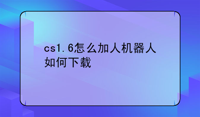 cs1.6怎么加人机器人如何下载