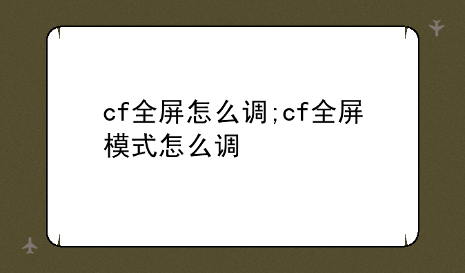 cf全屏怎么调;cf全屏模式怎么调