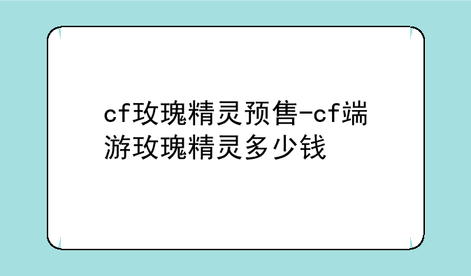 cf玫瑰精灵预售-cf端游玫瑰精灵多少钱