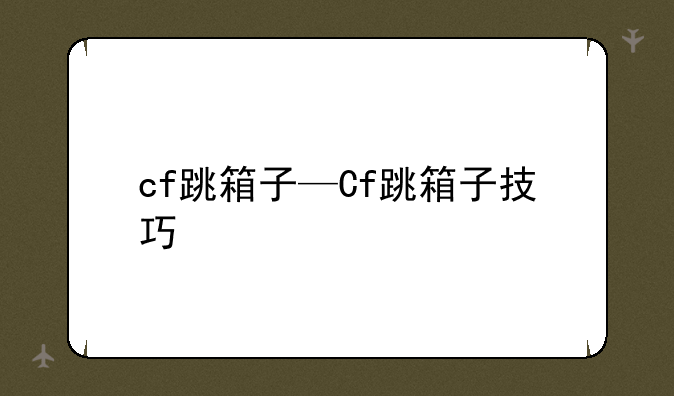 cf跳箱子—Cf跳箱子技巧