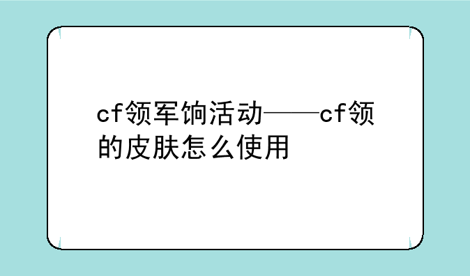 cf领军饷活动——cf领的皮肤怎么使用