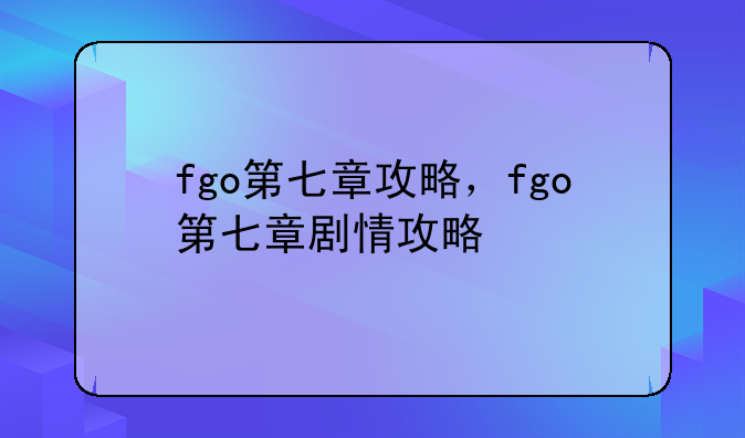 fgo第七章攻略，fgo第七章剧情攻略