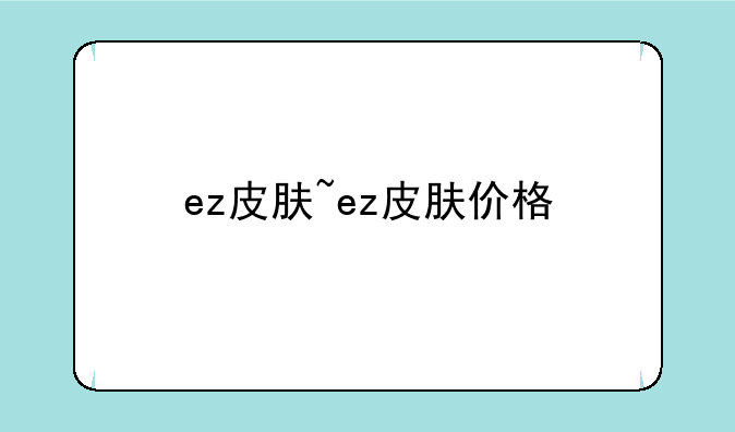 ez皮肤~ez皮肤价格