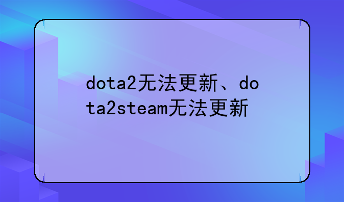 dota2无法更新、dota2steam无法更新