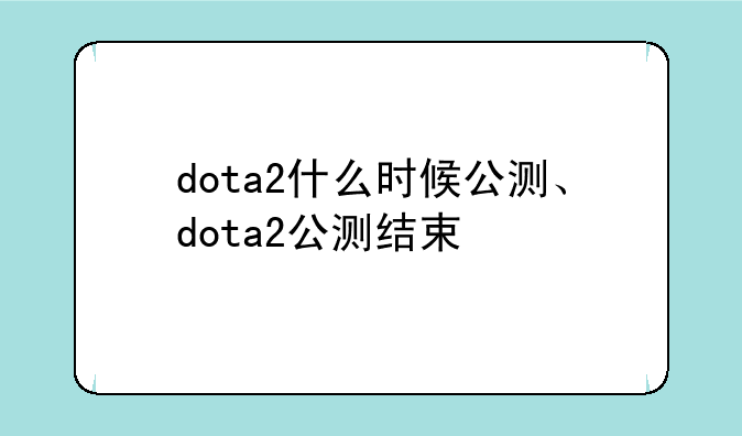 dota2什么时候公测、dota2公测结束