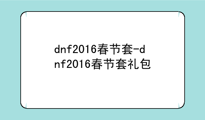 dnf2016春节套-dnf2016春节套礼包