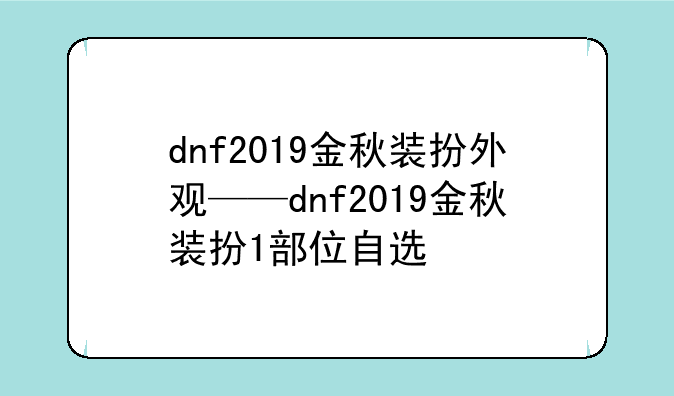 dnf2019金秋装扮外观——dnf2019金秋装扮1部位自选