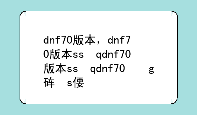 dnf70版本，dnf70版本ss武器大全