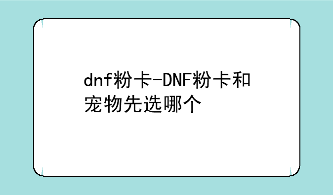 dnf粉卡-DNF粉卡和宠物先选哪个