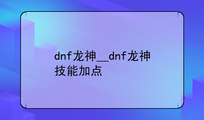 dnf龙神__dnf龙神技能加点