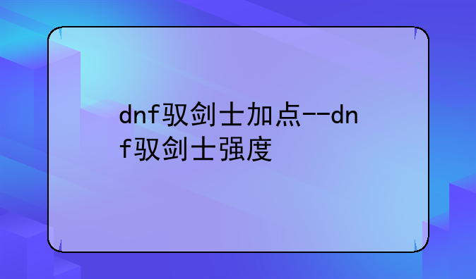 dnf驭剑士加点--dnf驭剑士强度