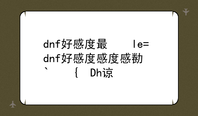 dnf好感度有什么用、dnf好感度给谁好