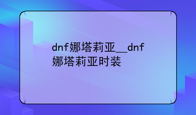 dnf娜塔莉亚__dnf娜塔莉亚时装