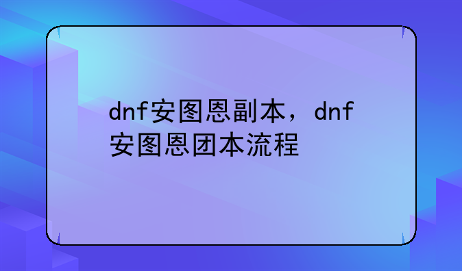 dnf安图恩副本，dnf安图恩团本流程