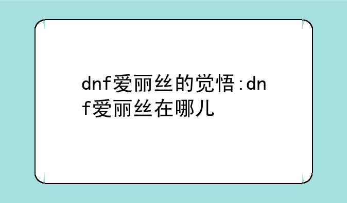 dnf爱丽丝的觉悟:dnf爱丽丝在哪儿