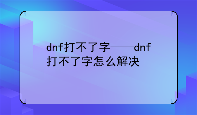 dnf打不了字——dnf打不了字怎么解决