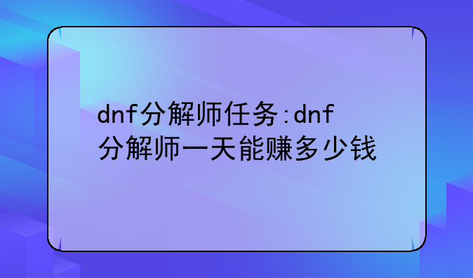 dnf分解师任务:dnf分解师一天能赚多少钱