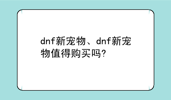 dnf新宠物、dnf新宠物值得购买吗?