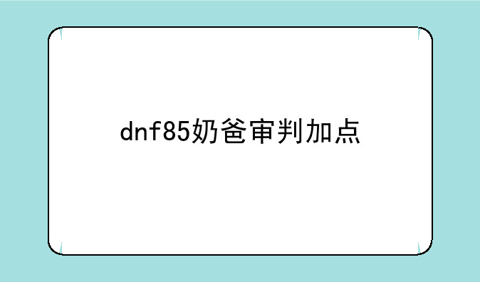 dnf85奶爸审判加点