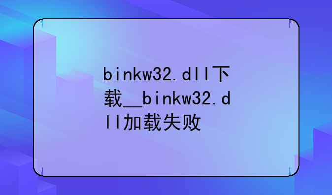 binkw32.dll下载__binkw32.dll加载失败