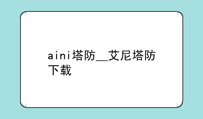 aini塔防__艾尼塔防下载